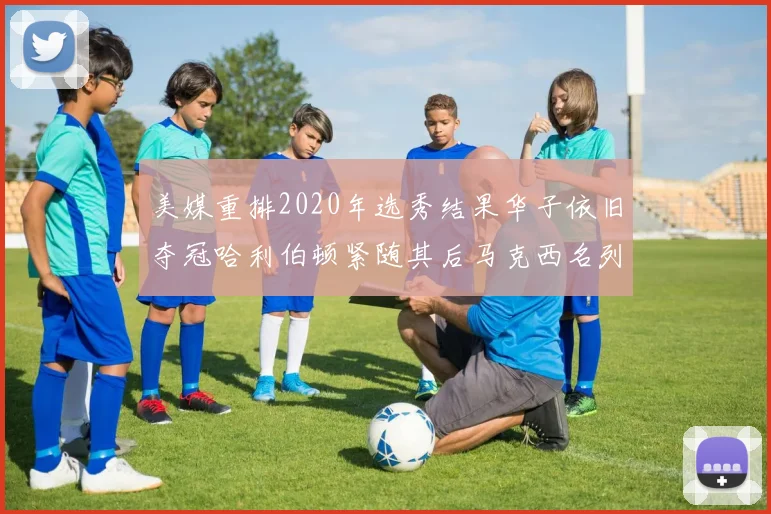 美媒重排2020年选秀结果华子依旧夺冠哈利伯顿紧随其后马克西名列第三