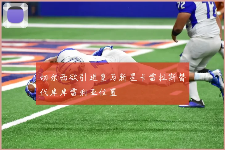 切尔西欲引进皇马新星卡雷拉斯替代库库雷利亚位置