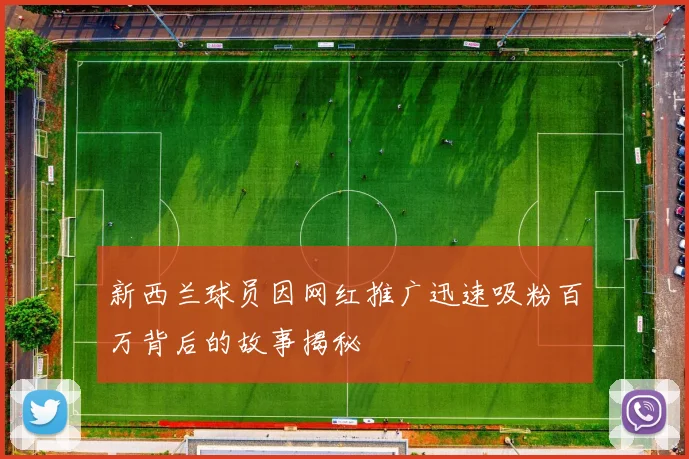 新西兰球员因网红推广迅速吸粉百万背后的故事揭秘