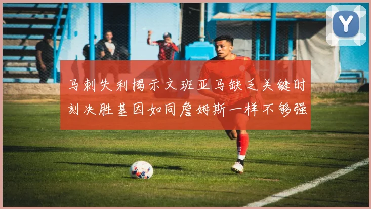 马刺失利揭示文班亚马缺乏关键时刻决胜基因如同詹姆斯一样不够强势
