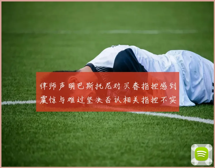 律师声明巴斯托尼对买春指控感到震惊与难过坚决否认相关指控不实