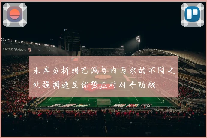 米库分析姆巴佩与内马尔的不同之处强调速度优势应对对手防线