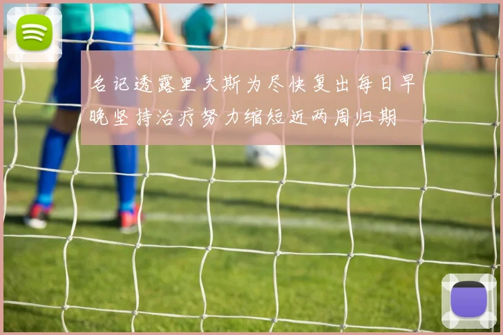 名记透露里夫斯为尽快复出每日早晚坚持治疗努力缩短近两周归期