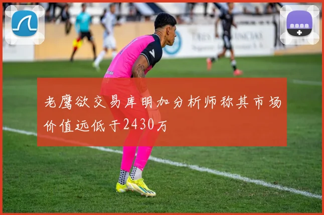 老鹰欲交易库明加分析师称其市场价值远低于2430万