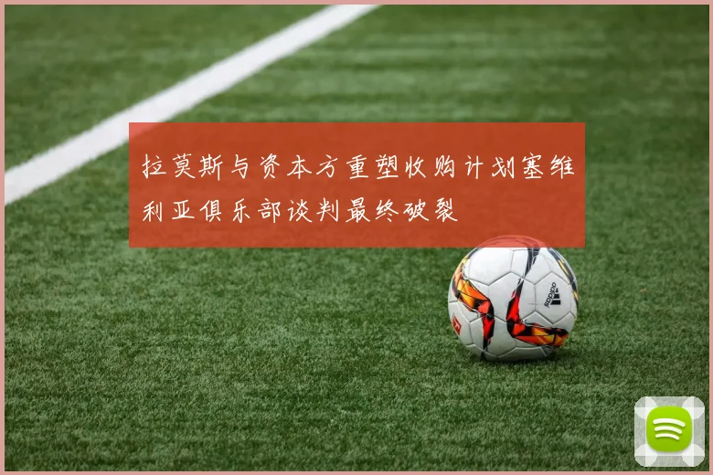 拉莫斯与资本方重塑收购计划塞维利亚俱乐部谈判最终破裂