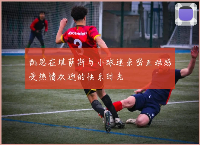 凯恩在堪萨斯与小球迷亲密互动感受热情欢迎的快乐时光