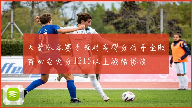 火箭队本赛季面对高得分对手全败百回合失分1215以上战绩惨淡