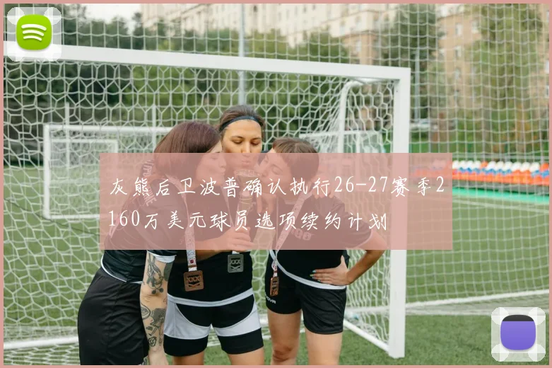灰熊后卫波普确认执行26-27赛季2160万美元球员选项续约计划