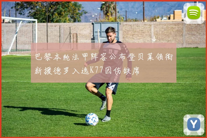 巴黎本轮法甲阵容公布登贝莱领衔新援德罗入选K77因伤缺席