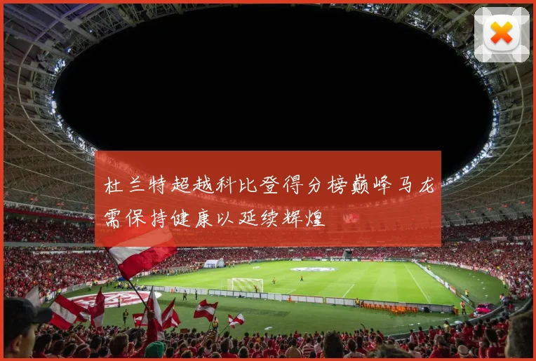 杜兰特超越科比登得分榜巅峰马龙需保持健康以延续辉煌