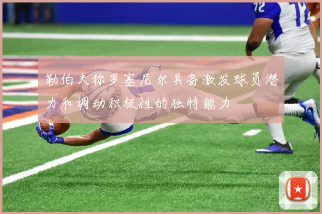 勒伯夫称罗塞尼尔具备激发球员潜力和调动积极性的独特能力