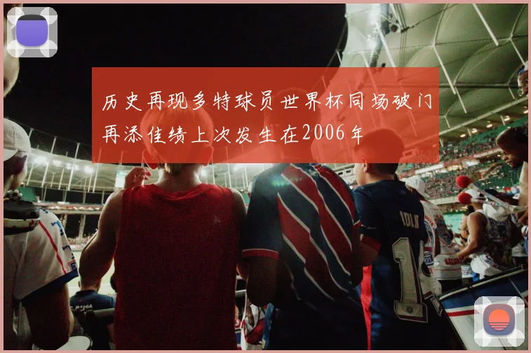 历史再现多特球员世界杯同场破门再添佳绩上次发生在2006年